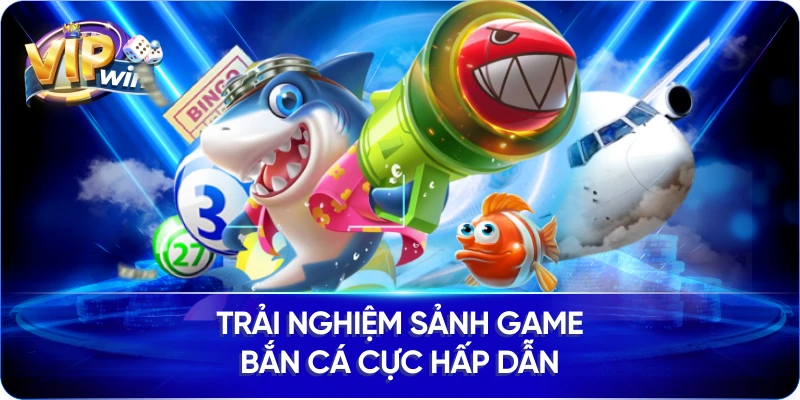 Trải nghiệm sảnh game Bắn cá cực hấp dẫn