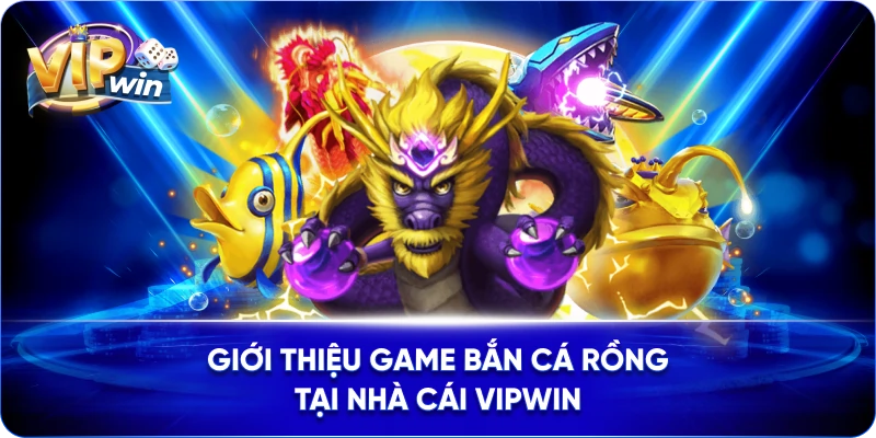 Giới thiệu game Bắn cá Rồng tại nhà cái VIPWIN