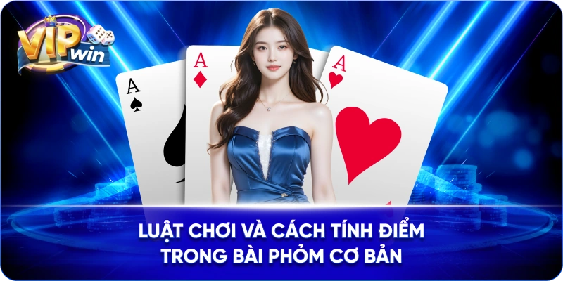 Luật chơi và cách tính điểm trong bài Phỏm cơ bản