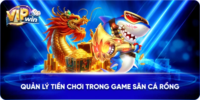 Quản lý tiền chơi trong game Săn cá Rồng